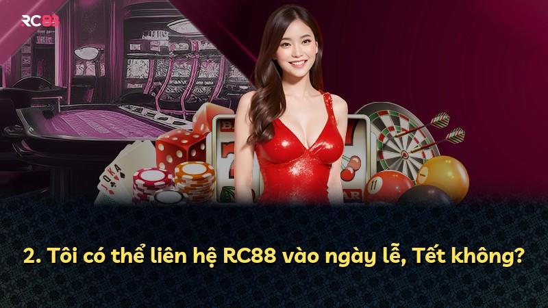 2. Tôi có thể liên hệ RC88 vào ngày lễ, Tết không?
