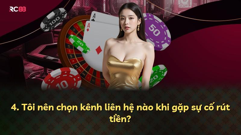 4. Tôi nên chọn kênh liên hệ nào khi gặp sự cố rút tiền?