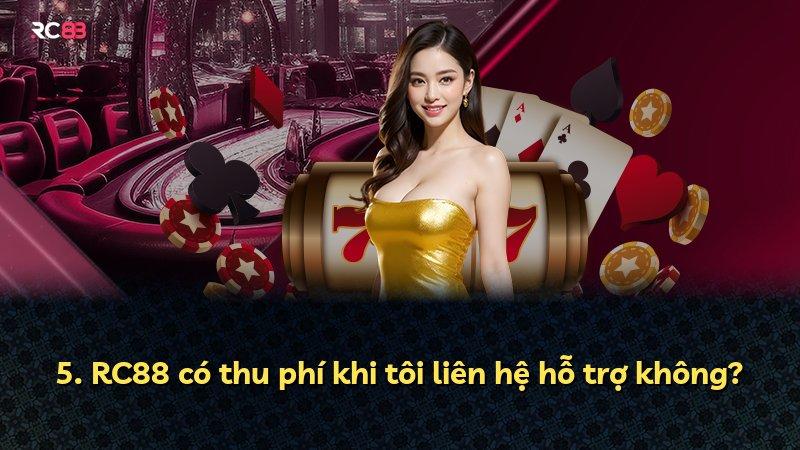 5. RC88 có thu phí khi tôi liên hệ hỗ trợ không?
