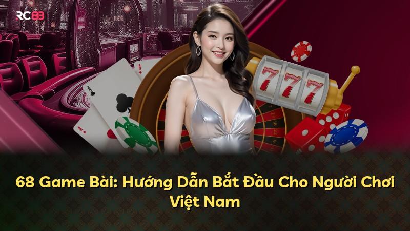68 Game Bài: Hướng Dẫn Bắt Đầu Cho Người Chơi Việt Nam