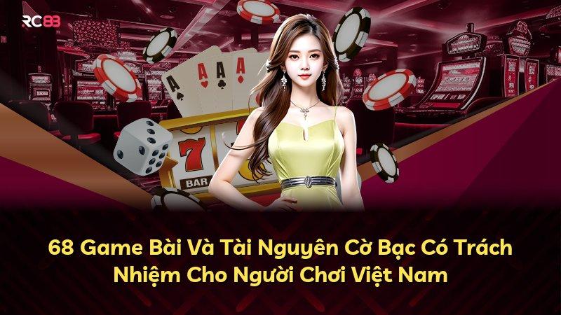 68 Game Bài Và Tài Nguyên Cờ Bạc Có Trách Nhiệm Cho Người Chơi Việt Nam