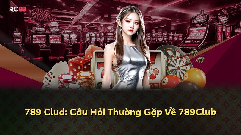 789 Clud: Câu Hỏi Thường Gặp Về 789Club