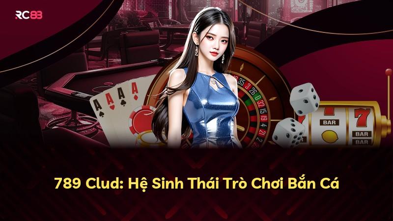 789 Clud: Hệ Sinh Thái Trò Chơi Bắn Cá