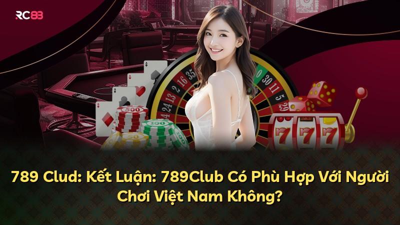 789 Clud: Kết Luận: 789Club Có Phù Hợp Với Người Chơi Việt Nam Không?