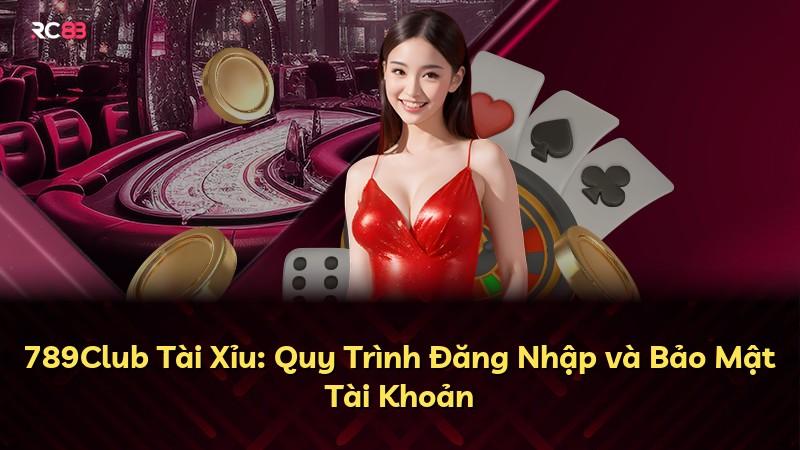 789Club Tài Xỉu: Quy Trình Đăng Nhập và Bảo Mật Tài Khoản