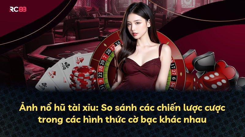 Ảnh nổ hũ tài xỉu: So sánh các chiến lược cược trong các hình thức cờ bạc khác nhau