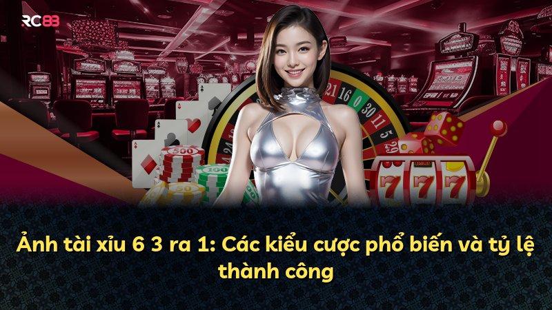 Ảnh tài xỉu 6 3 ra 1: Các kiểu cược phổ biến và tỷ lệ thành công