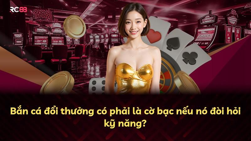 Bắn cá đổi thưởng có phải là cờ bạc nếu nó đòi hỏi kỹ năng?