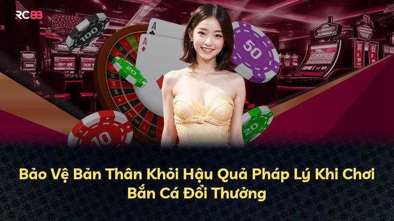 Bảo Vệ Bản Thân Khỏi Hậu Quả Pháp Lý Khi Chơi Bắn Cá Đổi Thưởng