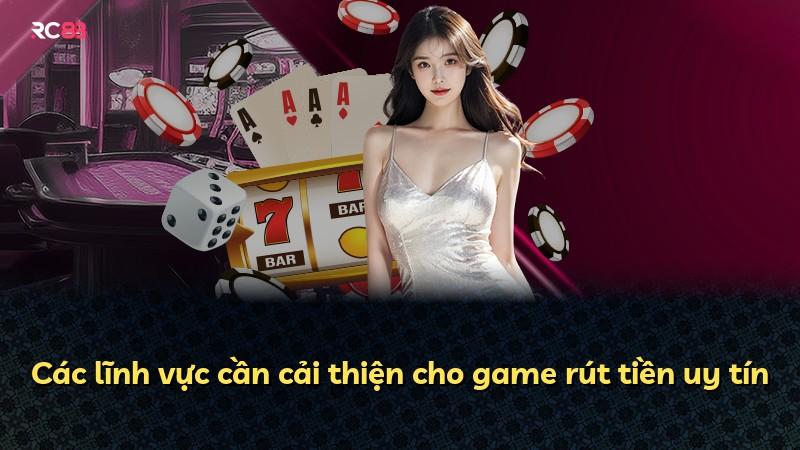 Các lĩnh vực cần cải thiện cho game rút tiền uy tín