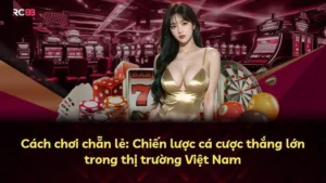 Cách chơi chẵn lẻ: Chiến lược cá cược thắng lớn trong thị trường Việt Nam