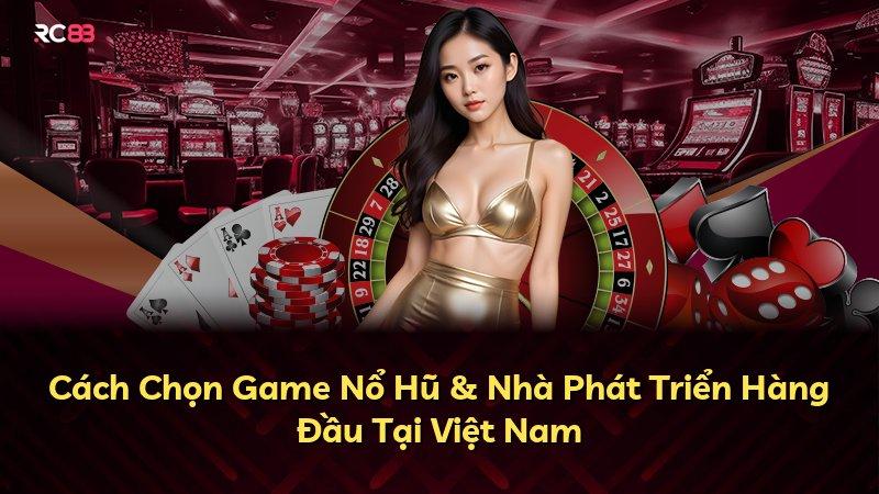 Cách Chọn Game Nổ Hũ & Nhà Phát Triển Hàng Đầu Tại Việt Nam