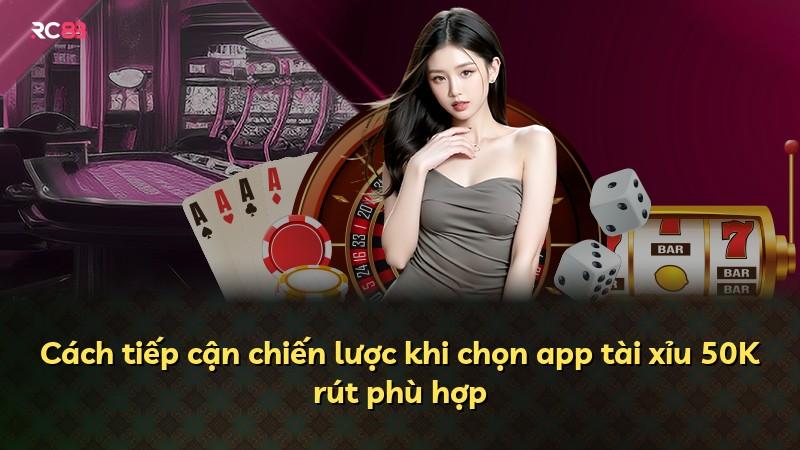 Cách tiếp cận chiến lược khi chọn app tài xỉu 50K rút phù hợp