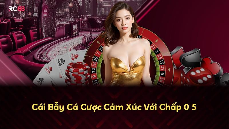 Cái Bẫy Cá Cược Cảm Xúc Với Chấp 0 5