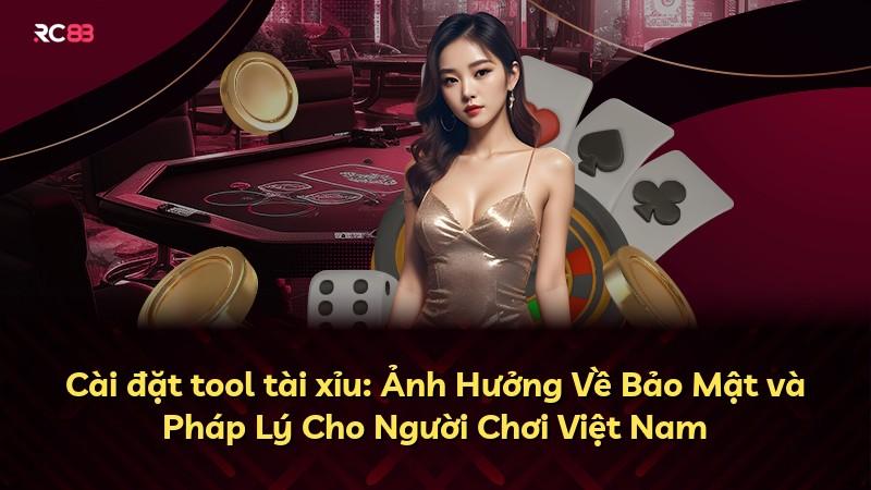 Cài đặt tool tài xỉu: Ảnh Hưởng Về Bảo Mật và Pháp Lý Cho Người Chơi Việt Nam