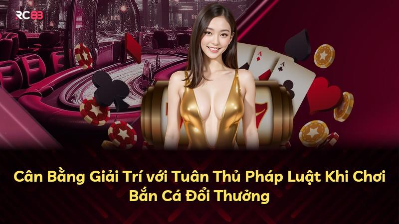 Cân Bằng Giải Trí với Tuân Thủ Pháp Luật Khi Chơi Bắn Cá Đổi Thưởng