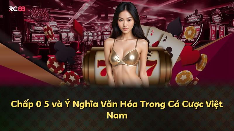 Chấp 0 5 và Ý Nghĩa Văn Hóa Trong Cá Cược Việt Nam