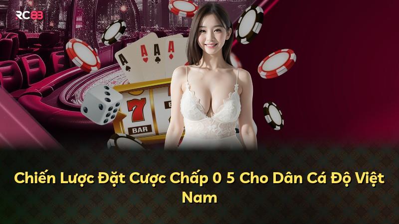 Chiến Lược Đặt Cược Chấp 0 5 Cho Dân Cá Độ Việt Nam