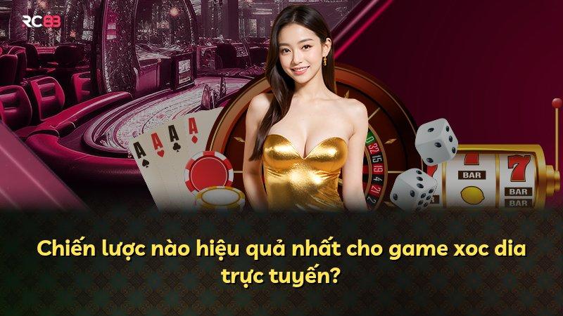 Chiến lược nào hiệu quả nhất cho game xoc dia trực tuyến?