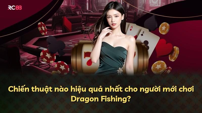 Chiến thuật nào hiệu quả nhất cho người mới chơi Dragon Fishing?