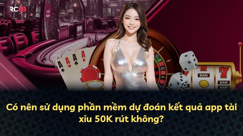 Có nên sử dụng phần mềm dự đoán kết quả app tài xỉu 50K rút không?