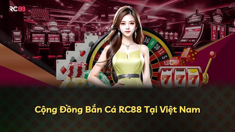 Cộng Đồng Bắn Cá RC88 Tại Việt Nam
