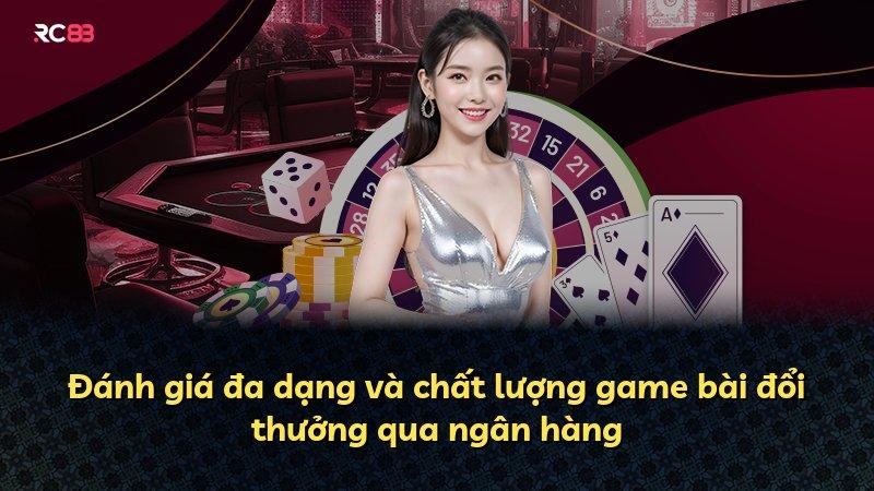 Đánh giá đa dạng và chất lượng game bài đổi thưởng qua ngân hàng