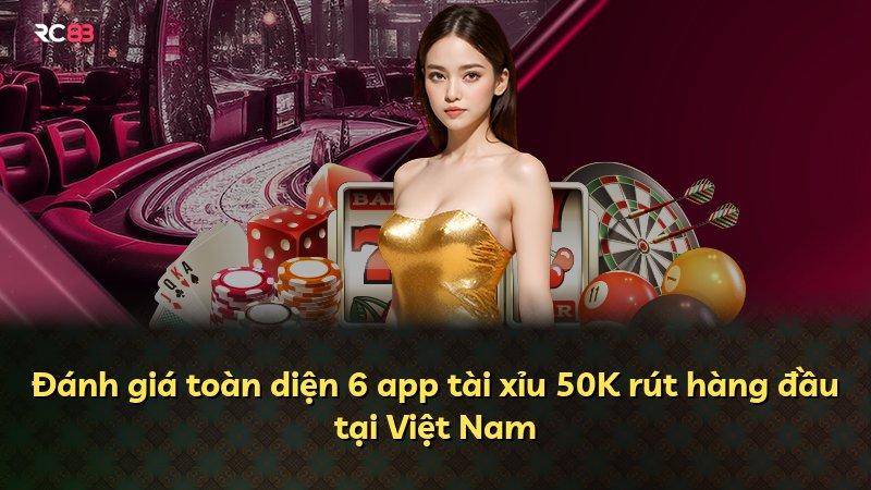 Đánh giá toàn diện 6 app tài xỉu 50K rút hàng đầu tại Việt Nam
