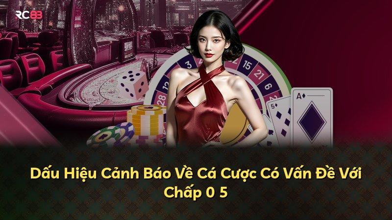Dấu Hiệu Cảnh Báo Về Cá Cược Có Vấn Đề Với Chấp 0 5