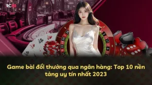 Game bài đổi thưởng qua ngân hàng: Top 10 nền tảng uy tín nhất 2023