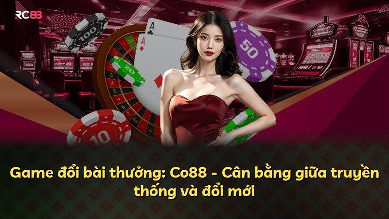 Game đổi bài thưởng: Co88 - Cân bằng giữa truyền thống và đổi mới