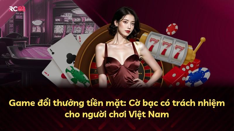 Game đổi thưởng tiền mặt: Cờ bạc có trách nhiệm cho người chơi Việt Nam