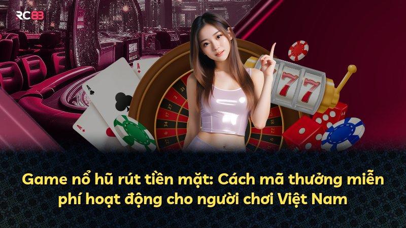 Game nổ hũ rút tiền mặt: Cách mã thưởng miễn phí hoạt động cho người chơi Việt Nam