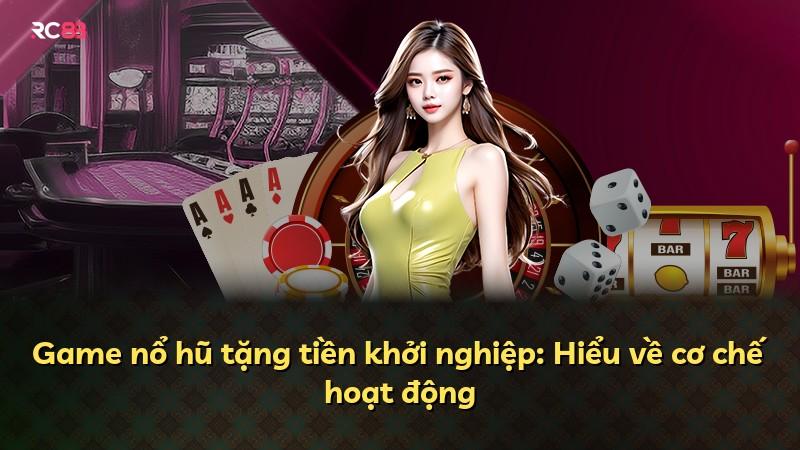 Game nổ hũ tặng tiền khởi nghiệp: Hiểu về cơ chế hoạt động