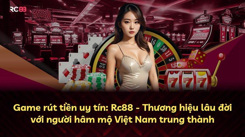 Game rút tiền uy tín: Rc88 - Thương hiệu lâu đời với người hâm mộ Việt Nam trung thành