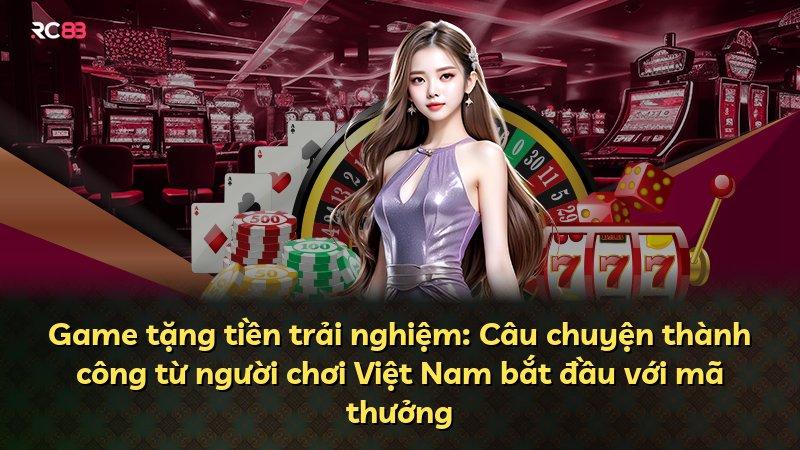 Game tặng tiền trải nghiệm: Câu chuyện thành công từ người chơi Việt Nam bắt đầu với mã thưởng