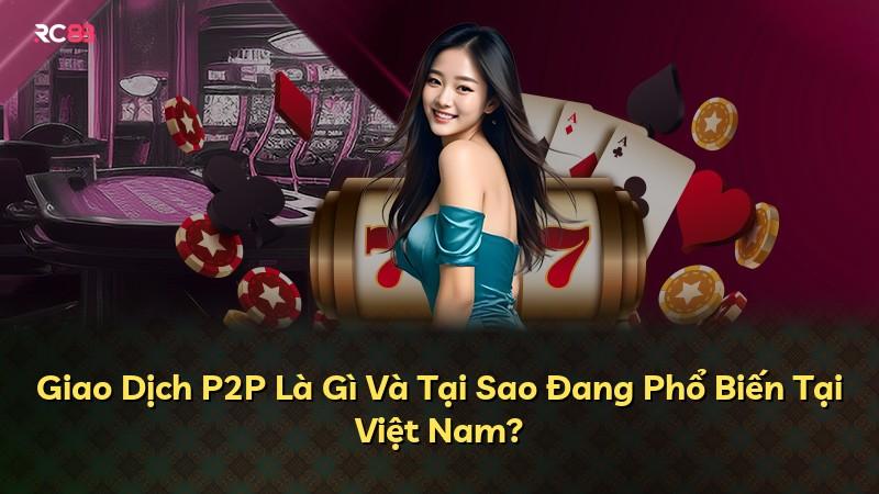 Giao Dịch P2P Là Gì Và Tại Sao Đang Phổ Biến Tại Việt Nam?