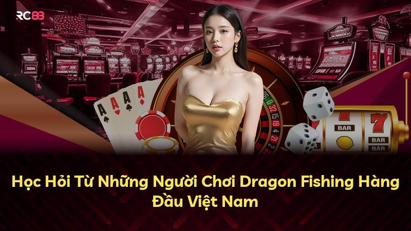 Học Hỏi Từ Những Người Chơi Dragon Fishing Hàng Đầu Việt Nam