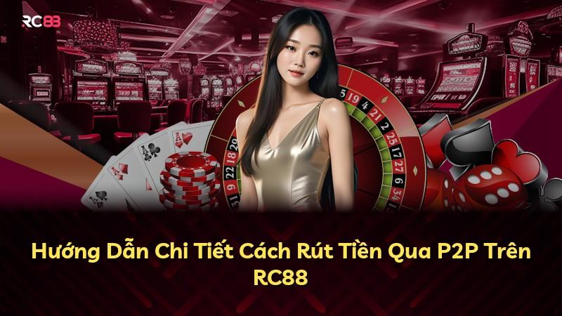 Hướng Dẫn Chi Tiết Cách Rút Tiền Qua P2P Trên RC88