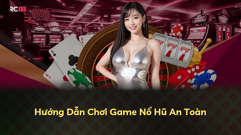 Hướng Dẫn Chơi Game Nổ Hũ An Toàn