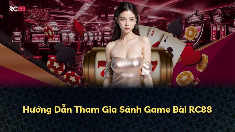 Hướng Dẫn Tham Gia Sảnh Game Bài RC88