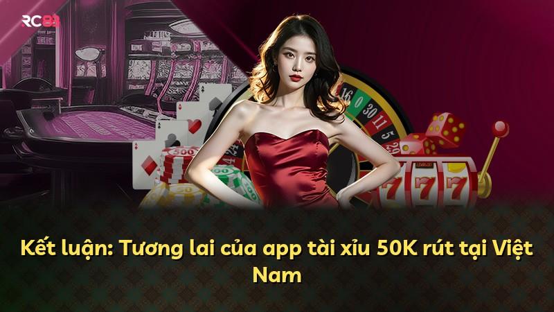 Kết luận: Tương lai của app tài xỉu 50K rút tại Việt Nam