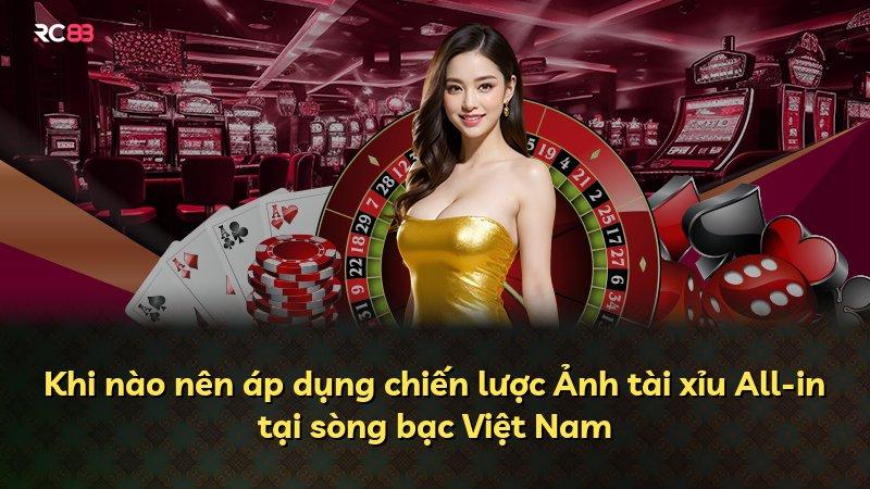 Khi nào nên áp dụng chiến lược Ảnh tài xỉu All-in tại sòng bạc Việt Nam