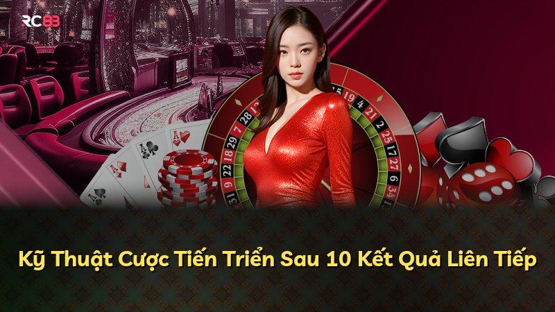Kỹ Thuật Cược Tiến Triển Sau 10 Kết Quả Liên Tiếp