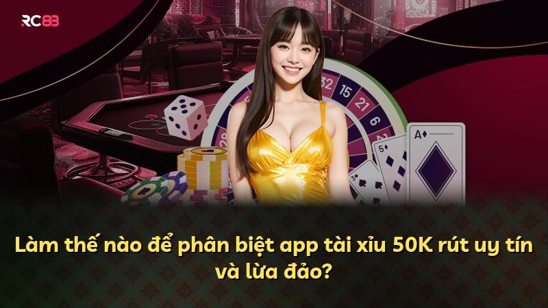Làm thế nào để phân biệt app tài xỉu 50K rút uy tín và lừa đảo?