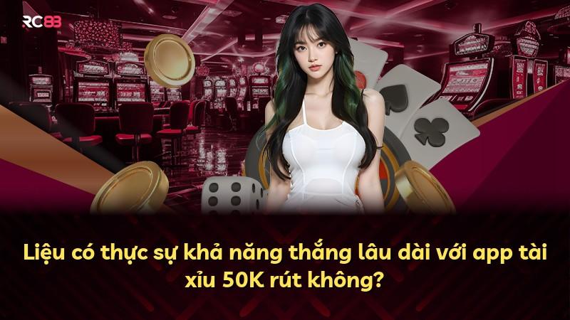 Liệu có thực sự khả năng thắng lâu dài với app tài xỉu 50K rút không?