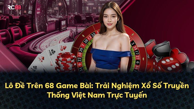 Lô Đề Trên 68 Game Bài: Trải Nghiệm Xổ Số Truyền Thống Việt Nam Trực Tuyến