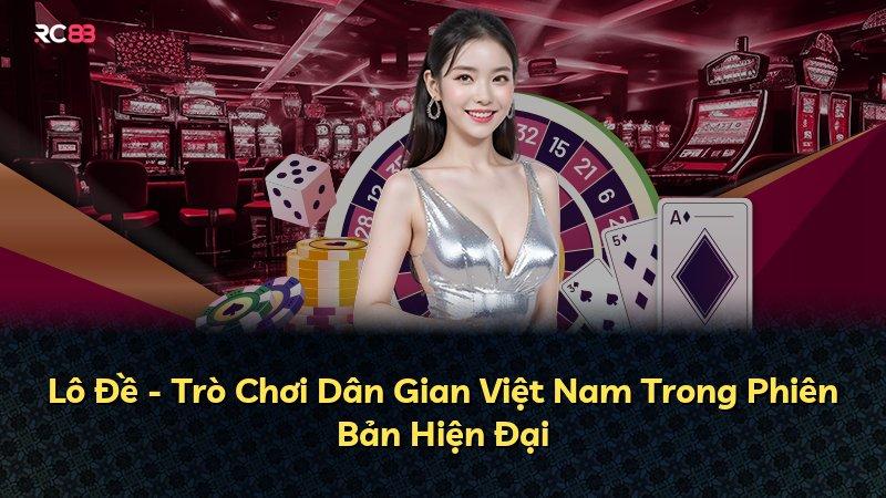 Lô Đề - Trò Chơi Dân Gian Việt Nam Trong Phiên Bản Hiện Đại
