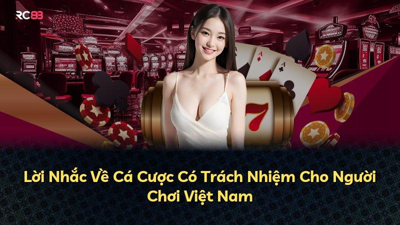 Lời Nhắc Về Cá Cược Có Trách Nhiệm Cho Người Chơi Việt Nam