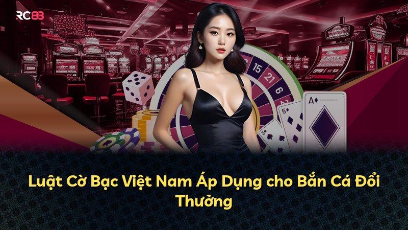 Luật Cờ Bạc Việt Nam Áp Dụng cho Bắn Cá Đổi Thưởng